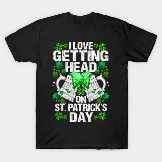 I Love Getting Head On St Patricks Day T-Shirt by jasper-cambridge